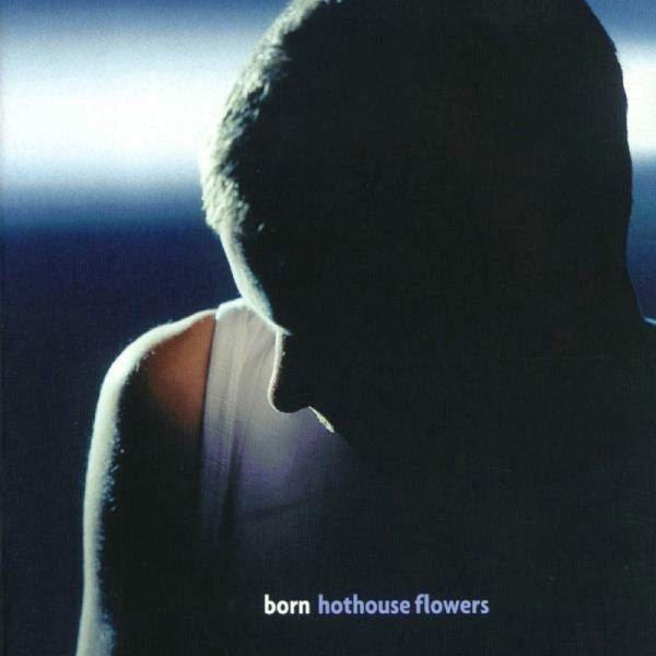 Hothouse Flowers – Born