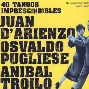 Juan D'Arienzo, Osvaldo Pugliese, Aníbal Troilo - 40 Tangos Imprescindibles