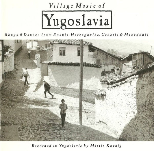 Martin Koenig - Village Music Of Yugoslavia: Songs And Dances From Bosnia-Herzegovina, Croatia & Macedonia
